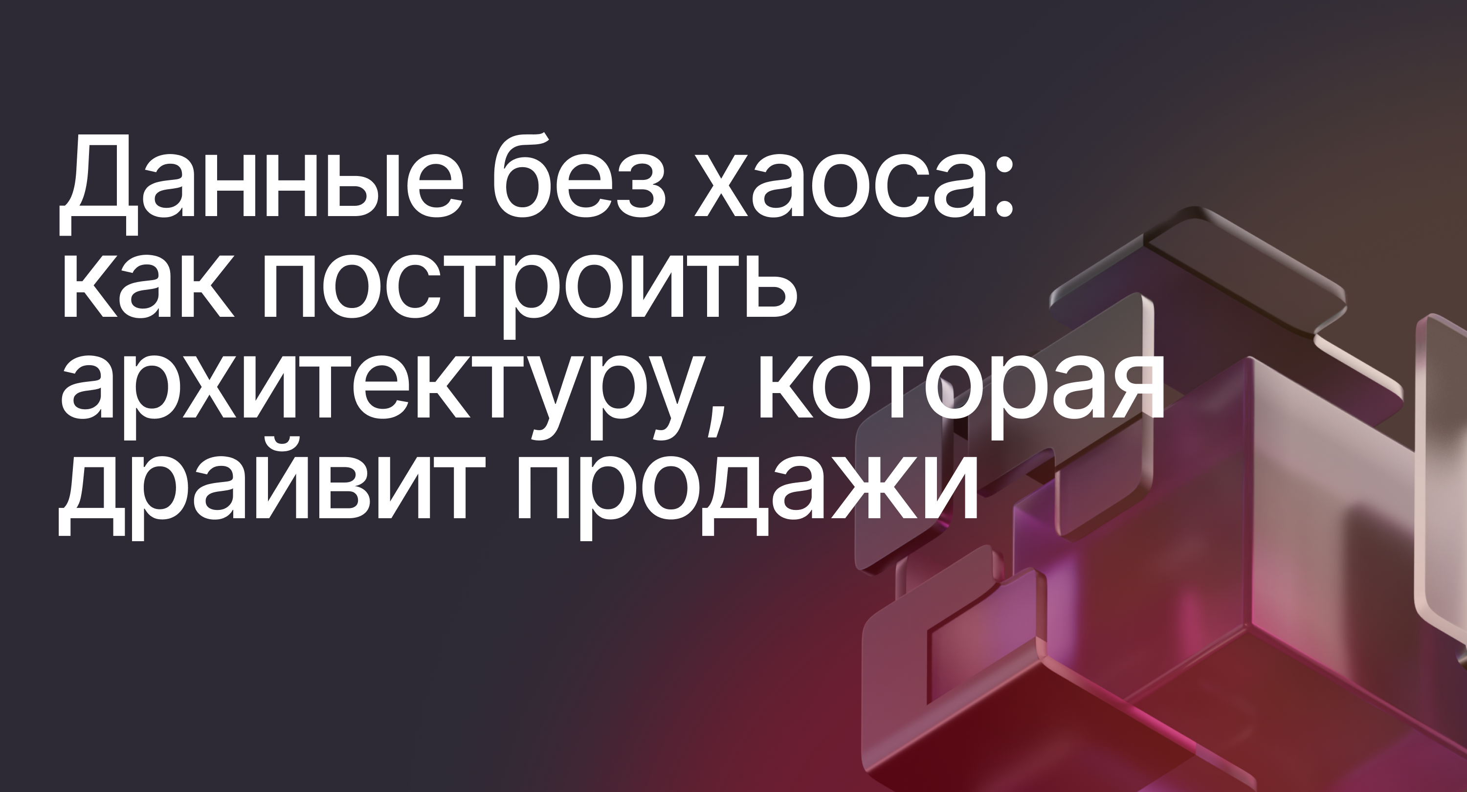 Обложка мероприятия Данные без хаоса: как построить архитектуру, которая драйвит продажи